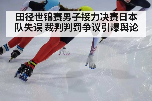 田径世锦赛男子接力决赛日本队失误 裁判判罚争议引爆舆论