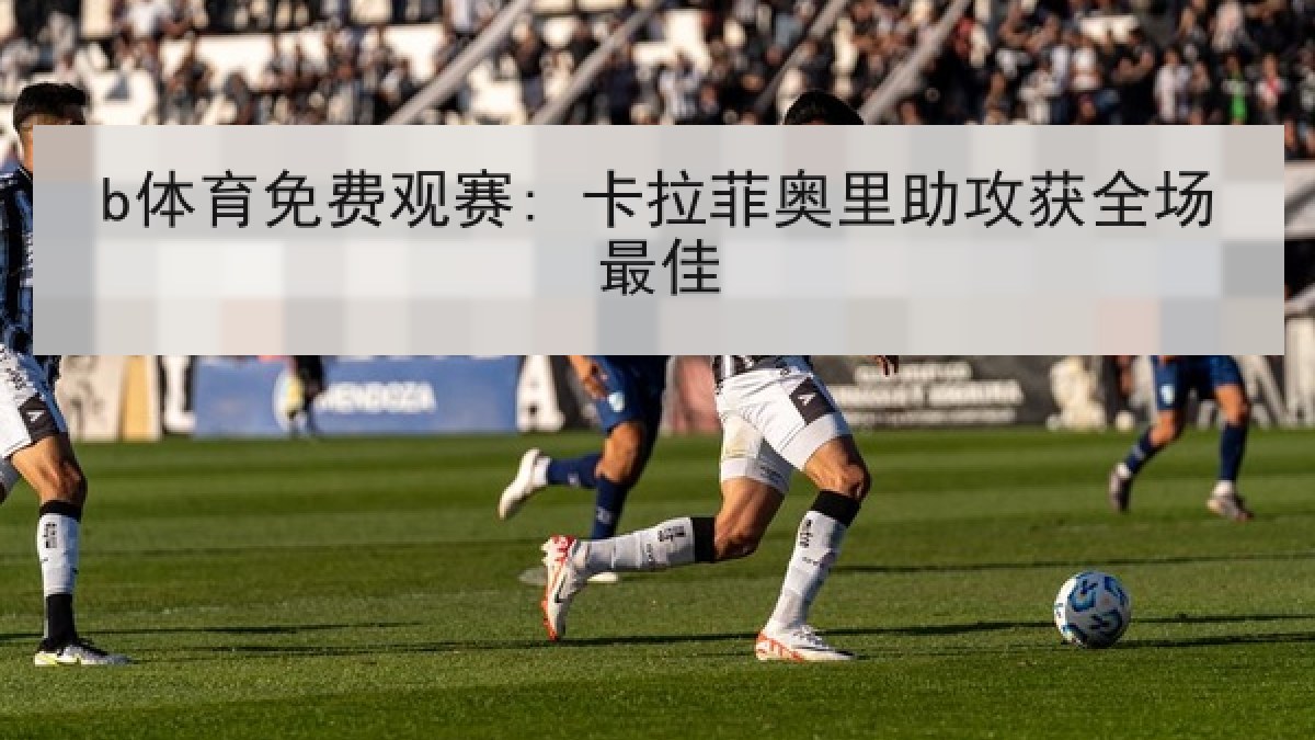 b体育免费观赛: 卡拉菲奥里助攻获全场最佳