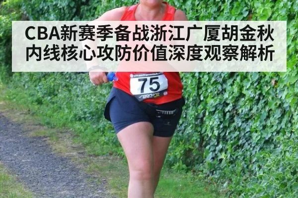 CBA新赛季备战浙江广厦胡金秋内线核心攻防价值深度观察解析
