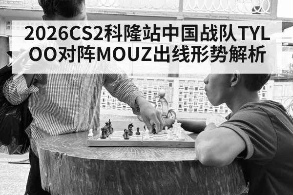 2026CS2科隆站中国战队TYLOO对阵MOUZ出线形势解析